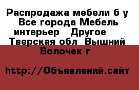 Распродажа мебели б/у - Все города Мебель, интерьер » Другое   . Тверская обл.,Вышний Волочек г.